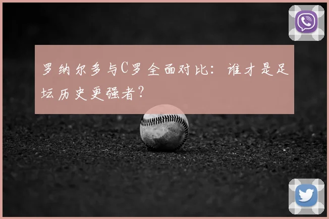 罗纳尔多与C罗全面对比：谁才是足坛历史更强者？
