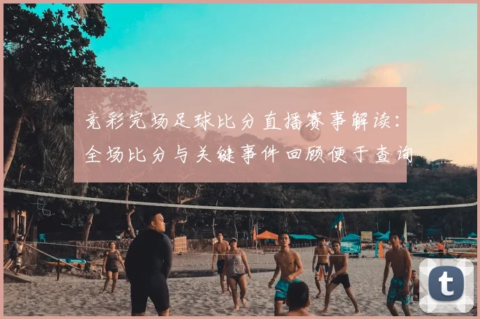 竞彩完场足球比分直播赛事解读：全场比分与关键事件回顾便于查询