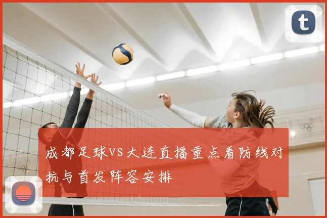 成都足球vs大连直播重点看防线对抗与首发阵容安排