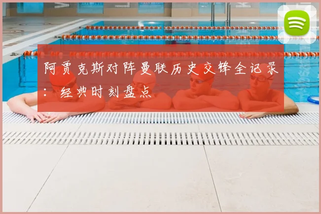 阿贾克斯对阵曼联历史交锋全记录：经典时刻盘点