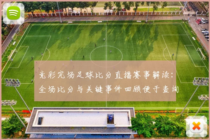 竞彩完场足球比分直播赛事解读：全场比分与关键事件回顾便于查询